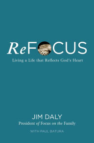 Title: ReFocus: Living a Life that Reflects God's Heart, Author: Jim Daly