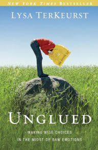 Title: Unglued: Making Wise Choices in the Midst of Raw Emotions, Author: Lysa TerKeurst