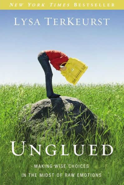 Unglued: Making Wise Choices in the Midst of Raw Emotions