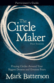 Title: The Circle Maker Bible Study Participant's Guide: Praying Circles Around Your Biggest Dreams and Greatest Fears, Author: Mark Batterson