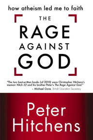 Title: The Rage Against God: How Atheism Led Me to Faith, Author: Peter Hitchens