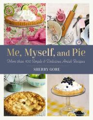 Title: Me, Myself, and Pie: More Than 100 Simple and Delicious Amish Recipes, Author: Sherry Gore