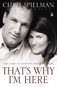 Title: That's Why I'm Here: The Chris and Stefanie Spielman Story, Author: Chris Spielman