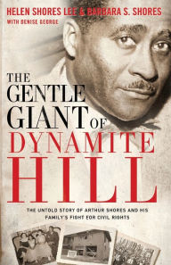 Title: The Gentle Giant of Dynamite Hill: The Untold Story of Arthur Shores and His Family's Fight for Civil Rights, Author: Helen Shores Lee