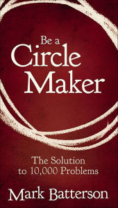 Title: Be a Circle Maker: The Solution to 10,000 Problems, Author: Mark Batterson