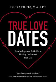 Title: True Love Dates: Your Indispensable Guide to Finding the Love of your Life, Author: Debra K. Fileta