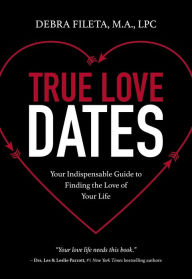 Title: True Love Dates: Your Indispensable Guide to Finding the Love of Your Life, Author: Debra K. Fileta
