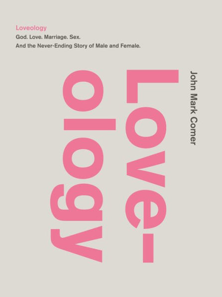 Loveology: God. Love. Marriage. Sex. and the Never-Ending Story of Male Female.