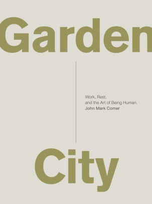 Garden City Work Rest And The Art Of Being Human By John Mark