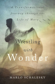 Title: Wrestling With Wonder: A Transformational Journey through the Life of Mary, Author: Marlo Schalesky
