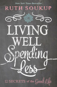 Title: Living Well, Spending Less: 12 Secrets of the Good Life, Author: Ruth Soukup