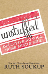 Title: Unstuffed: Decluttering Your Home, Mind & Soul, Author: Ruth Soukup