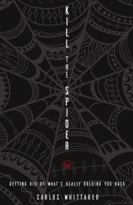 Title: Kill the Spider: Getting Rid of What's Really Holding You Back, Author: Carlos Whittaker