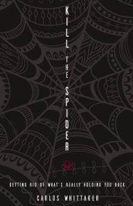 Title: Kill the Spider: Getting Rid of What's Really Holding You Back, Author: Carlos Whittaker