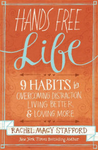 Title: Hands Free Life: Nine Habits for Overcoming Distraction, Living Better, and Loving More, Author: Rachel Macy Stafford