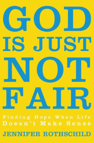 Title: God Is Just Not Fair: Finding Hope When Life Doesn't Make Sense, Author: Jennifer Rothschild