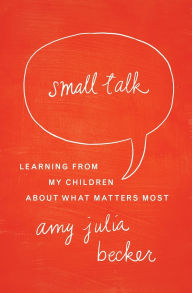 Title: Small Talk: Learning From My Children About What Matters Most, Author: Amy Julia Becker