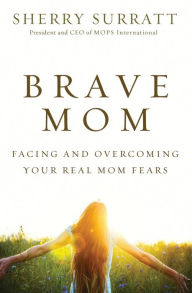 Title: Brave Mom: Facing and Overcoming Your Real Mom Fears, Author: Sherry Surratt
