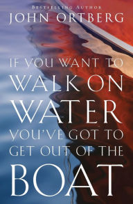 Title: If You Want to Walk on Water, You've Got to Get Out of the Boat, Author: John Ortberg