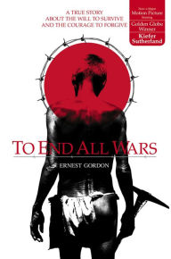 Title: To End All Wars: A True Story About the Will to Survive and the Courage to Forgive, Author: Ernest Gordon