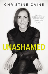 Title: Unashamed: Drop the Baggage, Pick up Your Freedom, Fulfill Your Destiny, Author: Christine Caine