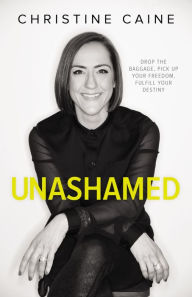 Title: Unashamed: Drop the Baggage, Pick up Your Freedom, Fulfill Your Destiny, Author: Christine Caine