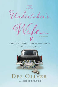 Title: The Undertaker's Wife: A True Story of Love, Loss, and Laughter in the Unlikeliest of Places, Author: Dee Oliver