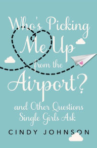 Title: Who's Picking Me Up from the Airport?: And Other Questions Single Girls Ask, Author: Cindy Johnson