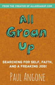 Title: All Groan Up: Searching for Self, Faith, and a Freaking Job!, Author: Paul Angone