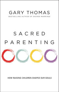 Title: Sacred Parenting: How Raising Children Shapes Our Souls, Author: Gary L. Thomas