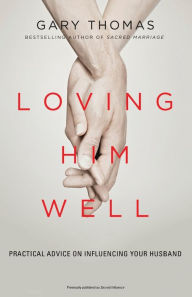 Title: Loving Him Well: Practical Advice on Influencing Your Husband, Author: Gary Thomas