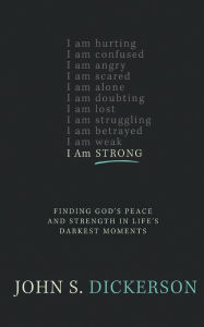 Title: I Am Strong: Finding God's Peace and Strength in Life's Darkest Moments, Author: John S. Dickerson