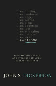 Title: I Am Strong: Finding God's Peace and Strength in Life's Darkest Moments, Author: John S. Dickerson