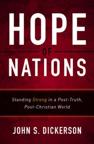 Title: Hope of Nations: Standing Strong in a Post-Truth, Post-Christian World, Author: John S. Dickerson