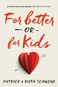 Title: For Better or for Kids: A Vow to Love Your Spouse with Kids in the House, Author: Patrick and Ruth Schwenk