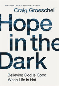 Title: Hope in the Dark: Believing God Is Good When Life Is Not, Author: Craig Groeschel