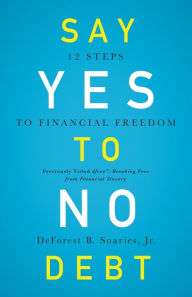 Title: Say Yes to No Debt: 12 Steps to Financial Freedom, Author: DeForest B Soaries
