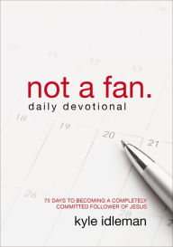 Title: Not a Fan Daily Devotional: 75 Days to Becoming a Completely Committed Follower of Jesus, Author: Kyle Idleman