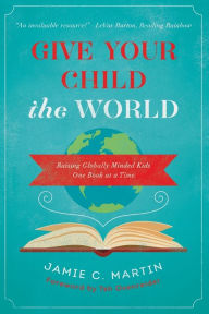 Title: Give Your Child the World: Raising Globally Minded Kids One Book at a Time, Author: Jamie C. Martin