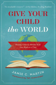 Title: Give Your Child the World: Raising Globally Minded Kids One Book at a Time, Author: Jamie C. Martin