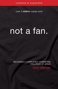 Title: Not a Fan Updated and Expanded: Becoming a Completely Committed Follower of Jesus, Author: Kyle Idleman
