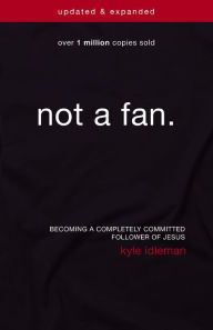 Title: Not a Fan Updated and Expanded: Becoming a Completely Committed Follower of Jesus, Author: Kyle Idleman