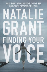 Title: Finding Your Voice: What Every Woman Needs to Live Her God-Given Passions Out Loud, Author: Natalie Grant