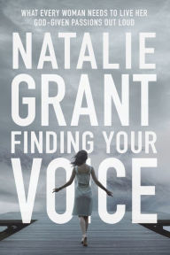 Title: Finding Your Voice: What Every Woman Needs to Live Her God-Given Passions Out Loud, Author: Natalie Grant