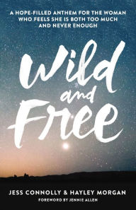 Title: Wild and Free: A Hope-Filled Anthem for the Woman Who Feels She Is Both Too Much and Never Enough, Author: Jess Connolly