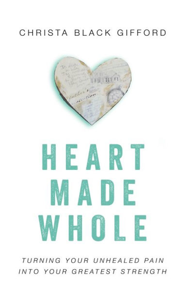 Heart Made Whole: Turning Your Unhealed Pain into Greatest Strength