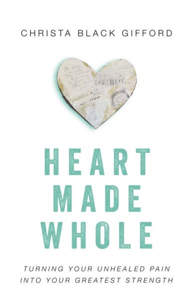 Heart Made Whole: Turning Your Unhealed Pain into Your Greatest Strength