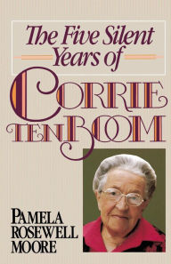 Title: The Five Silent Years of Corrie Ten Boom, Author: Pamela Rosewell Moore