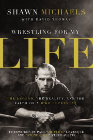 Title: Wrestling for My Life: The Legend, the Reality, and the Faith of a WWE Superstar, Author: Shawn Michaels