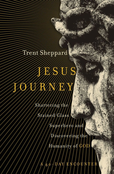 Jesus Journey: Shattering the Stained Glass Superhero and Discovering Humanity of God